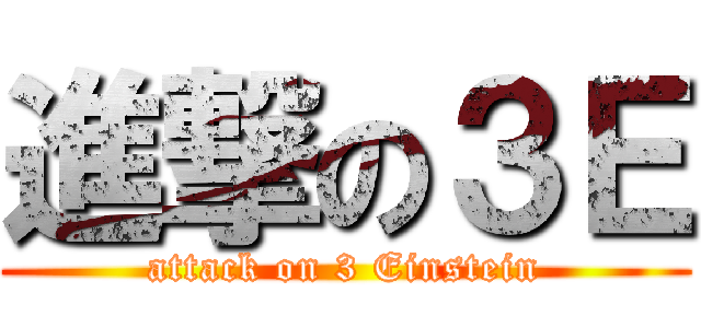 進撃の３Ｅ (attack on 3 Einstein)