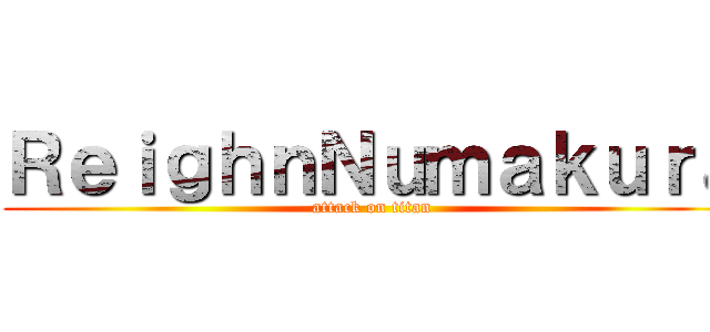 ＲｅｉｇｈｎＮｕｍａｋｕｒａ (attack on titan)