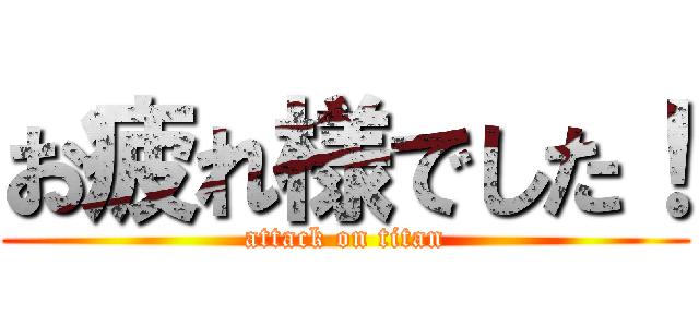 お疲れ様でした！ (attack on titan)