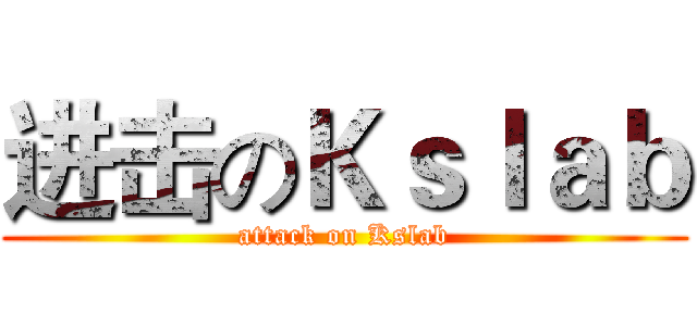 进击のＫｓｌａｂ (attack on Kslab)