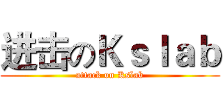 进击のＫｓｌａｂ (attack on Kslab)