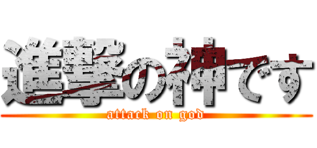 進撃の神です (attack on god)