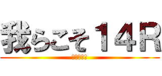 我らこそ１４Ｒ (最強クラス)