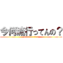 今何流行ってんの？ (attack on titan)