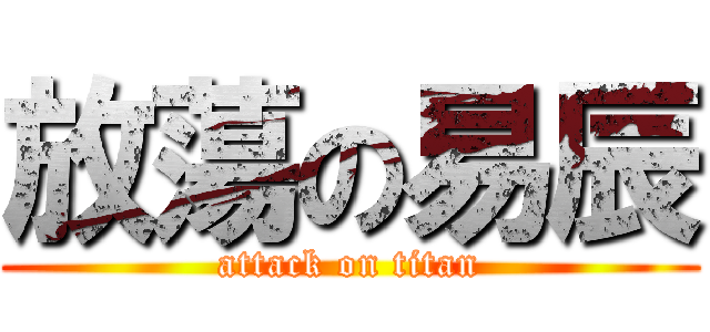 放蕩の易辰 (attack on titan)