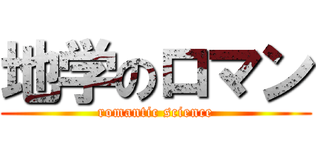 地学のロマン (romantic science)