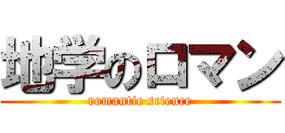 地学のロマン (romantic science)