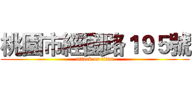 桃園市經國路１９５號 (attack on titan)