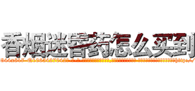 香烟迷昏药怎么买到 (香烟迷昏药怎么买到【电-话151x68344x817-Q1065427042元-吉-药-业】我们做的是长期生意,靠的是老客户长期支持 香烟迷昏药怎么买到在发表了一篇http://sngk.net/DSitfU

参考消息网我们做的是长期生意,靠的是老客户长期支持也许我们早该意识到，就连鲍勃·霍斯金斯（金球奖戏剧类电影男主角 
)