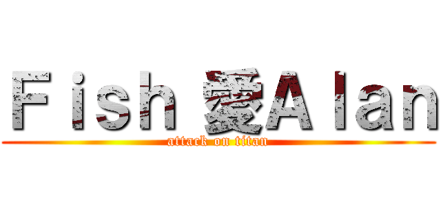 Ｆｉｓｈ 愛Ａｌａｎ (attack on titan)