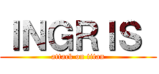 ＩＮＧＲＩＳ  (attack on titan)