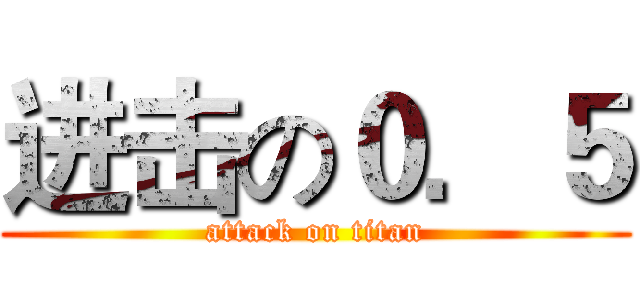 进击の０．５ (attack on titan)