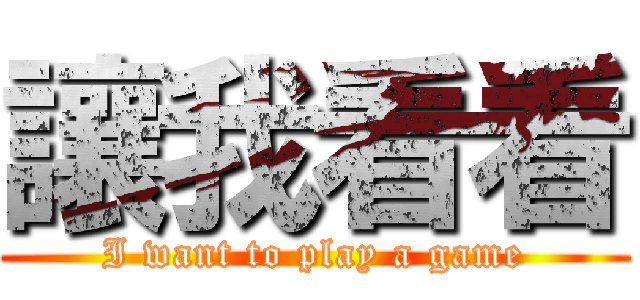 讓我看看 (I want to play a game)