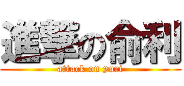 進撃の俞利 (attack on yuri)