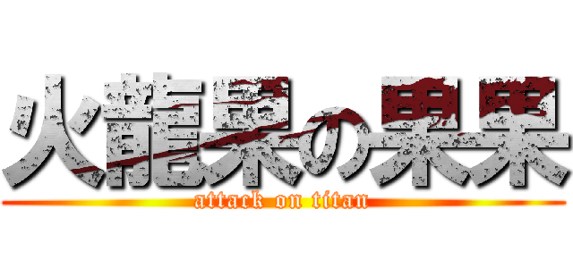 火龍果の果果 (attack on titan)