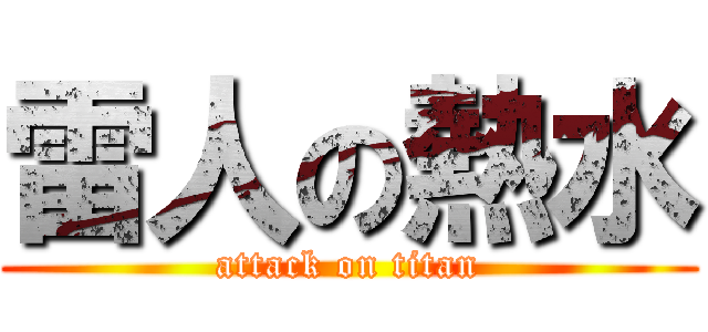 雷人の熱水 (attack on titan)