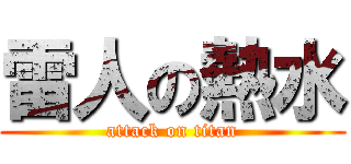 雷人の熱水 (attack on titan)