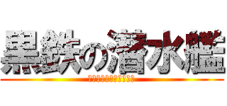 黒鉄の潜水艦 (くろがね　　サブマリン)