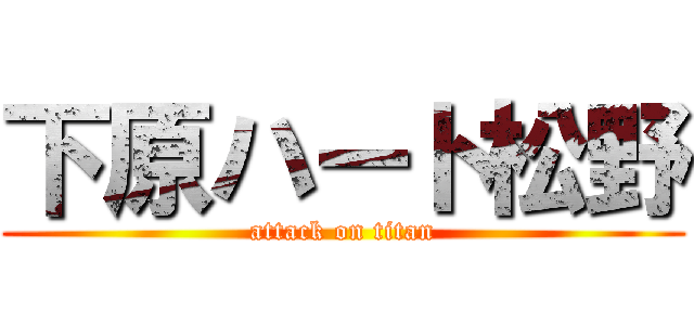 下原ハート松野 (attack on titan)