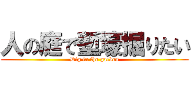 人の庭で塹壕掘りたい (Dig in the garden)