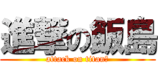 進撃の飯島 (attack on titanい)