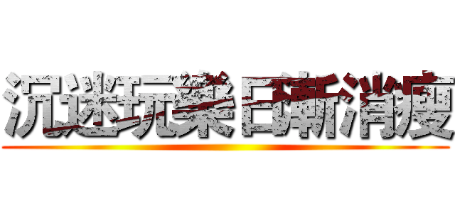 沉迷玩樂日漸消瘦 ()