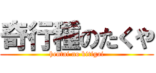 奇行種のたくや (hentai no kitigai)