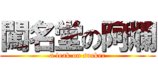 闖名堂の阿爛 (a leak on sucker)