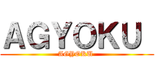 ＡＧＹＯＫＵ  (AGYOKU )