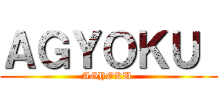 ＡＧＹＯＫＵ  (AGYOKU )