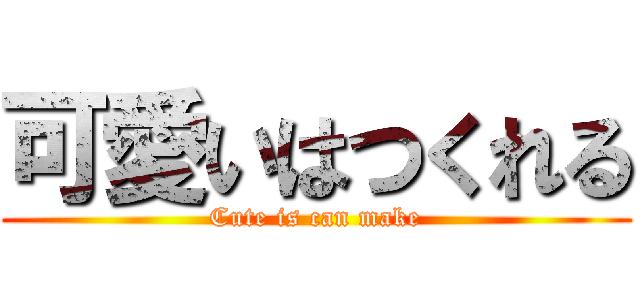 可愛いはつくれる (Cute is can make)