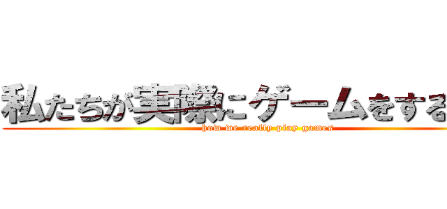 私たちが実際にゲームをする方法 (how we really play games)