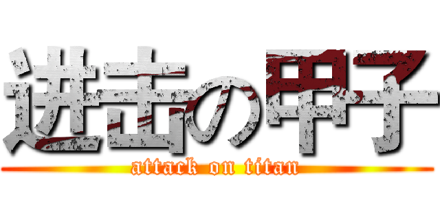 进击の甲子 (attack on titan)
