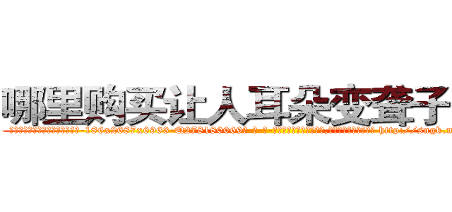 哪里购买让人耳朵变聋子的药 (哪里购买让人耳朵变聋子的药【电-186x2687x6963-Q278180069元-吉-药-业】我们做的是长期生意,靠的是老客户长期支持 http://sngk.net/1RNx3U
)