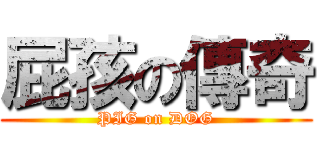 屁孩の傳奇 (PIG on DOG)