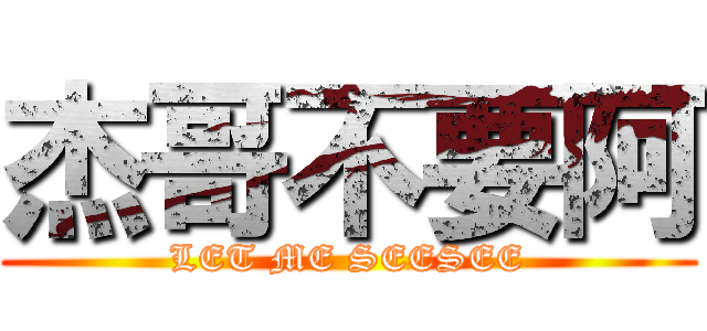 杰哥不要阿 (LET ME SEESEE)