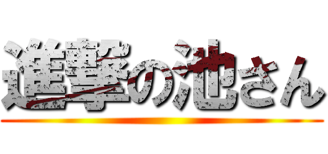 進撃の池さん ()