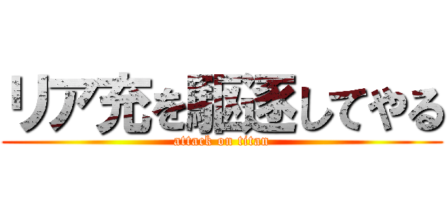 リア充を駆逐してやる (attack on titan)