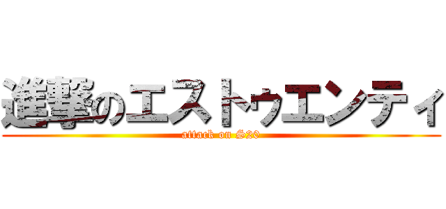 進撃のエストゥエンティ (attack on S20)