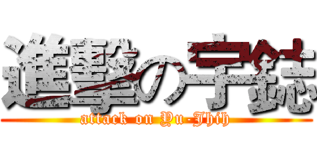 進擊の宇鋕 (attack on Yu-Jhih)