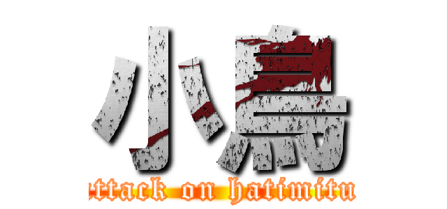 小鳥 (attack on hatimitu)