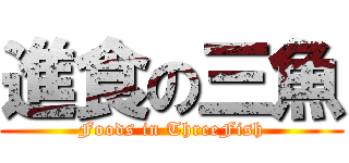 進食の三魚 (Foods in ThreeFish)