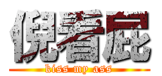 倪看屁 (kiss my ass)