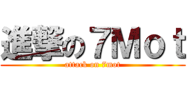 進撃の７Ｍｏｔ (attack on 7mot)