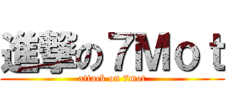 進撃の７Ｍｏｔ (attack on 7mot)