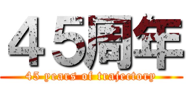 ４５周年 (45 years of trajectory)