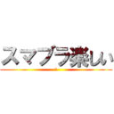 スマブラ楽しい (　)