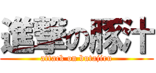 進撃の豚汁 (attack on butajiru)