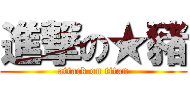 進撃の★豬 (attack on titan)