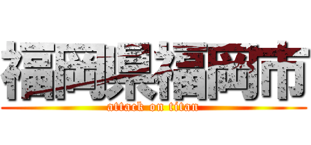 福岡県福岡市 (attack on titan)